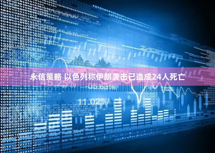 永信策略 以色列称伊朗袭击已造成24人死亡