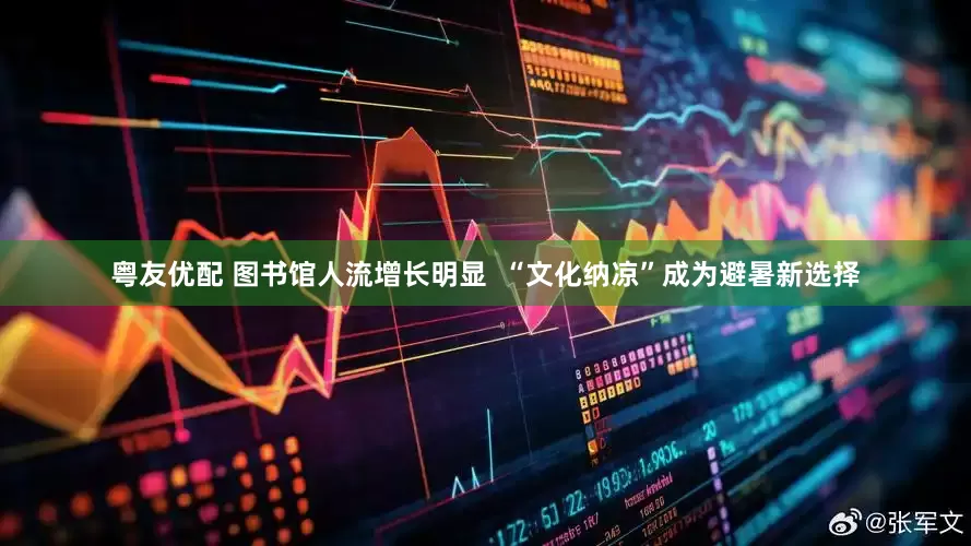 粤友优配 图书馆人流增长明显  “文化纳凉”成为避暑新选择