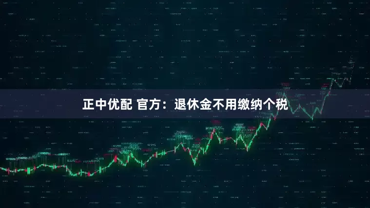 正中优配 官方：退休金不用缴纳个税