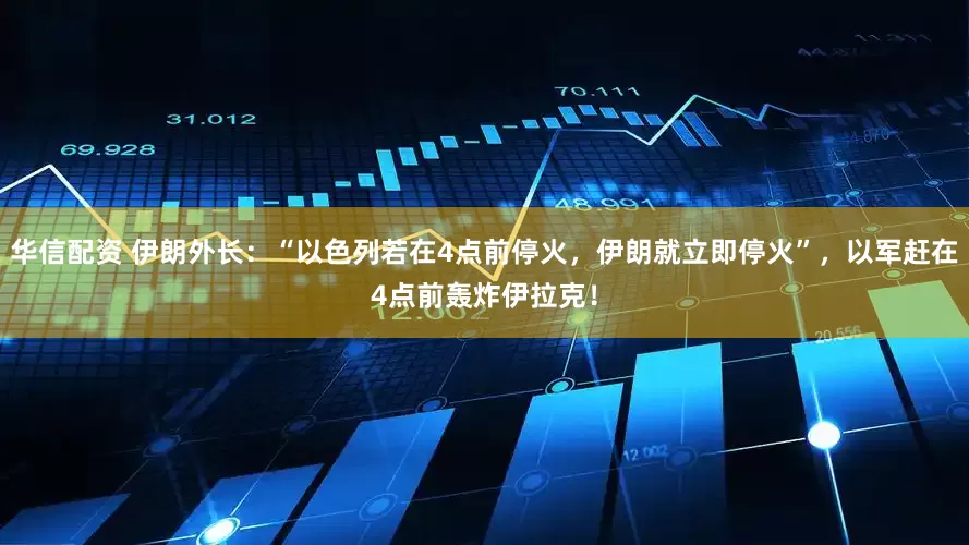 华信配资 伊朗外长：“以色列若在4点前停火，伊朗就立即停火”，以军赶在4点前轰炸伊拉克！