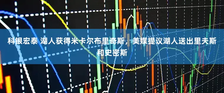 科银宏泰 湖人获得米卡尔布里奇斯，美媒提议湖人送出里夫斯和史密斯