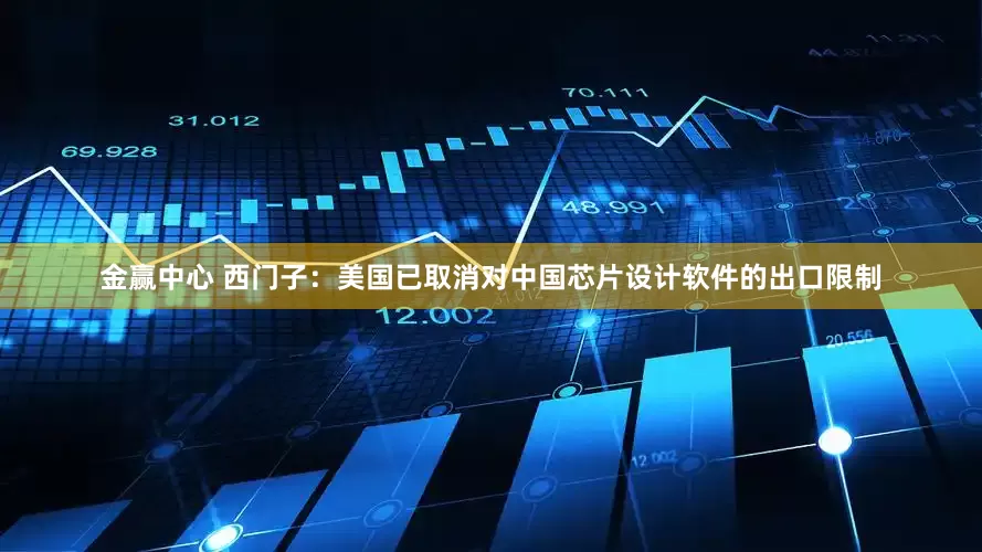 金赢中心 西门子：美国已取消对中国芯片设计软件的出口限制