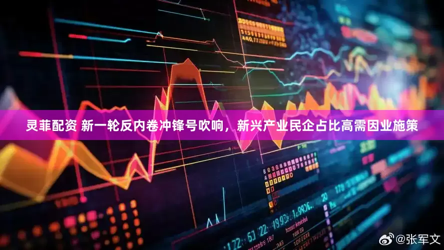 灵菲配资 新一轮反内卷冲锋号吹响，新兴产业民企占比高需因业施策