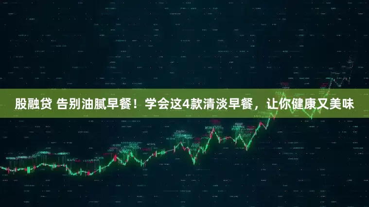 股融贷 告别油腻早餐！学会这4款清淡早餐，让你健康又美味