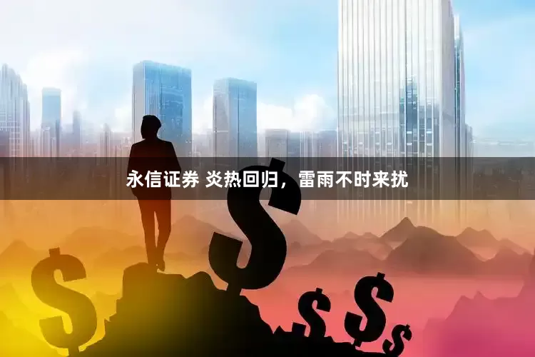 永信证券 炎热回归，雷雨不时来扰