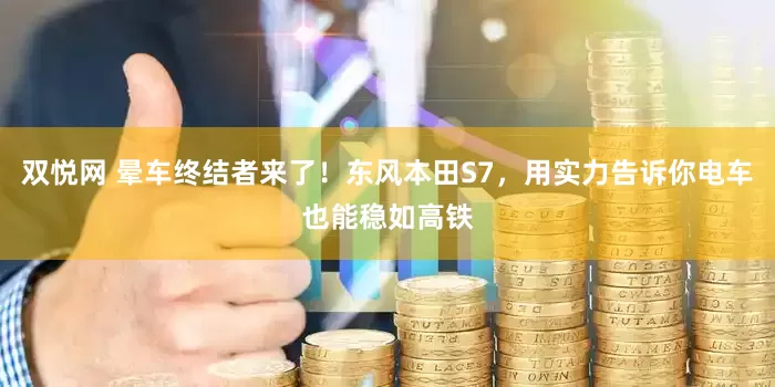 双悦网 晕车终结者来了！东风本田S7，用实力告诉你电车也能稳如高铁