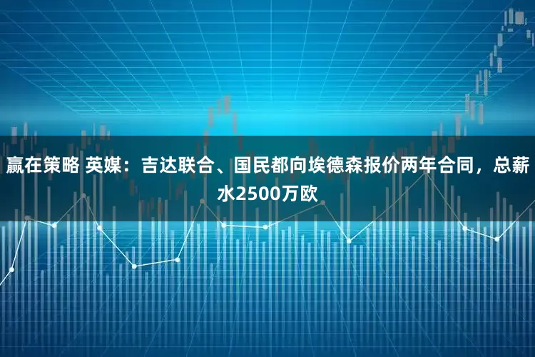 赢在策略 英媒：吉达联合、国民都向埃德森报价两年合同，总薪水2500万欧