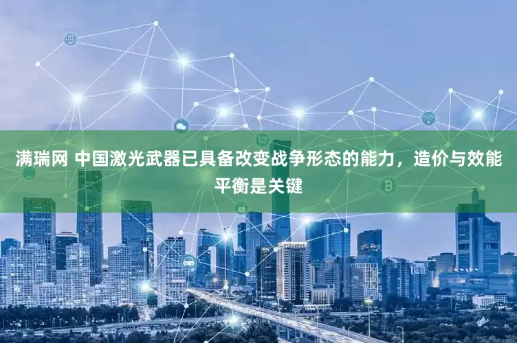 满瑞网 中国激光武器已具备改变战争形态的能力，造价与效能平衡是关键