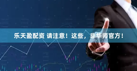 乐天盈配资 请注意！这些，非华师官方！