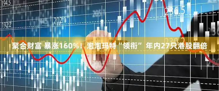 聚合财富 暴涨160%!泡泡玛特“领衔” 年内27只港股翻倍